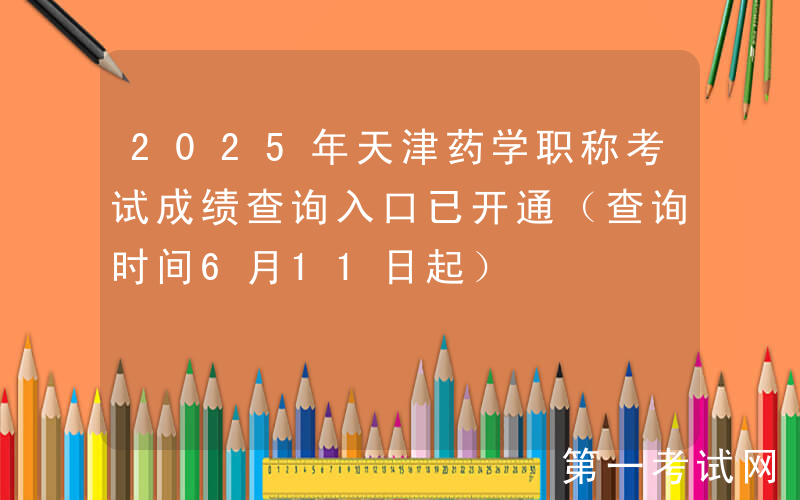 2025年天津药学职称考试成绩查询入口已开通（查询时间6月11日起）