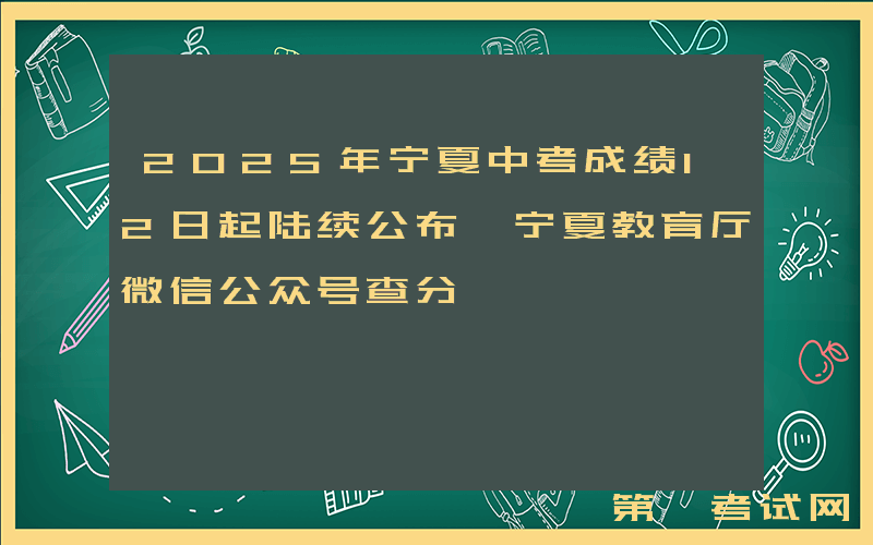 2025年宁夏中考成绩12日起陆续公布 宁夏教育厅微信公众号查分