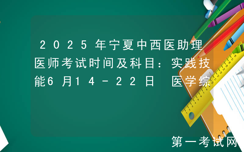 2025年宁夏中西医助理医师考试时间及科目：实践技能6月14-22日 医学综合8月23日
