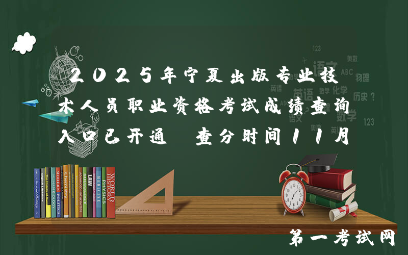 2025年宁夏出版专业技术人员职业资格考试成绩查询入口已开通（查分时间11月13日起）