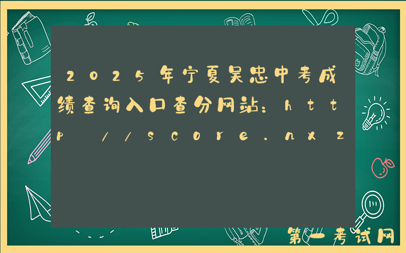 2025年宁夏吴忠中考成绩查询入口查分网站：http://score.nxzhongkao.cn