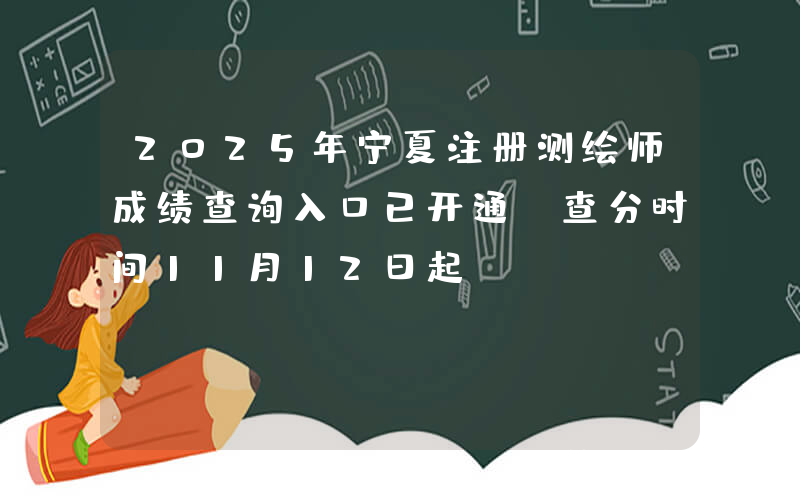 2025年宁夏注册测绘师成绩查询入口已开通（查分时间11月12日起）