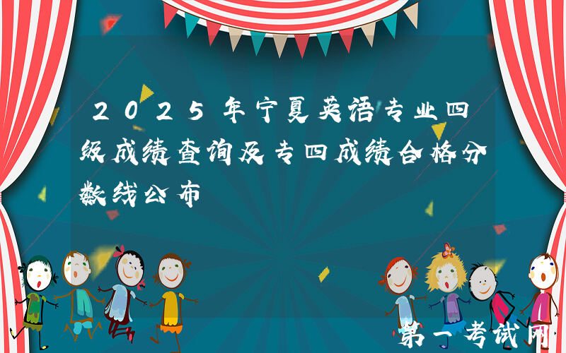 2025年宁夏英语专业四级成绩查询及专四成绩合格分数线公布