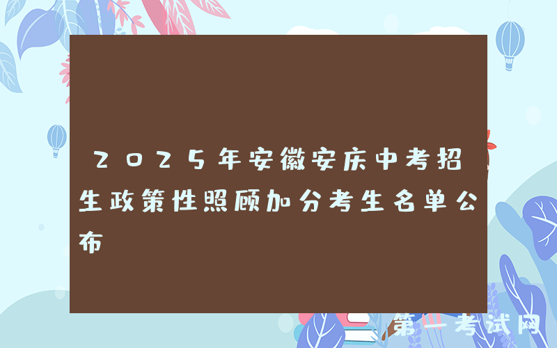 2025年安徽安庆中考招生政策性照顾加分考生名单公布