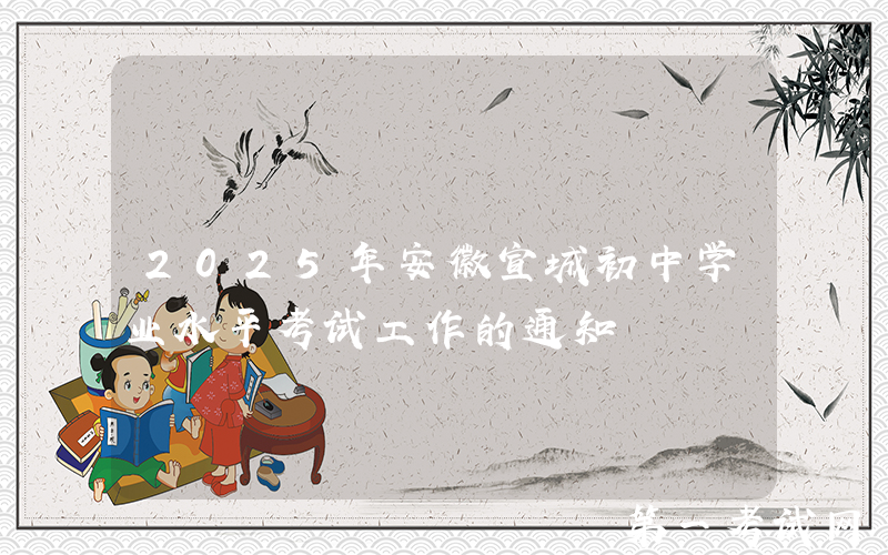 2025年安徽宣城初中学业水平考试工作的通知