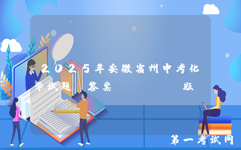 2025年安徽宿州中考化学试题及答案(Word版)