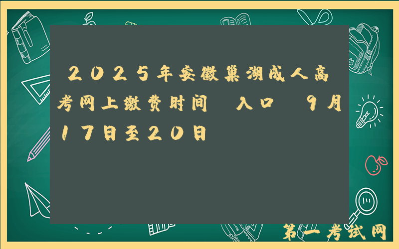 2025年安徽巢湖成人高考网上缴费时间及入口（9月17日至20日）
