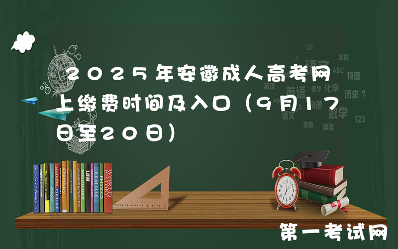 2025年安徽成人高考网上缴费时间及入口（9月17日至20日）