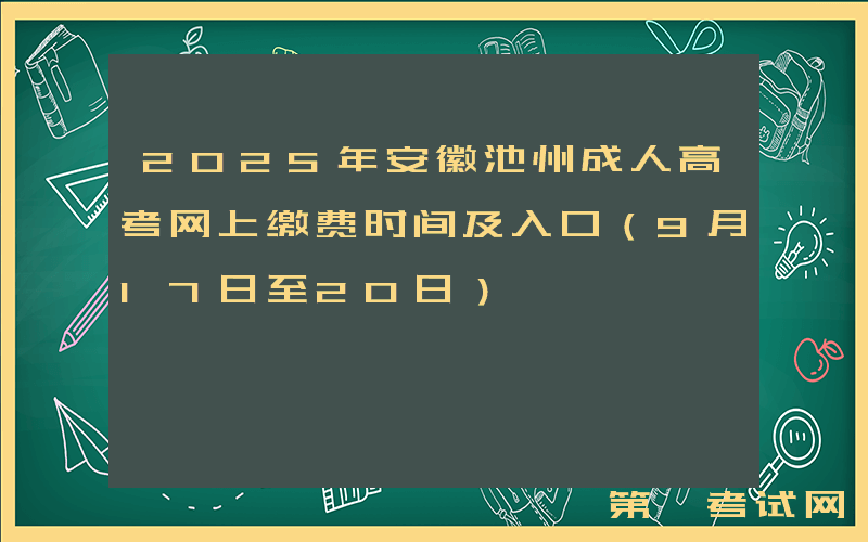 2025年安徽池州成人高考网上缴费时间及入口（9月17日至20日）