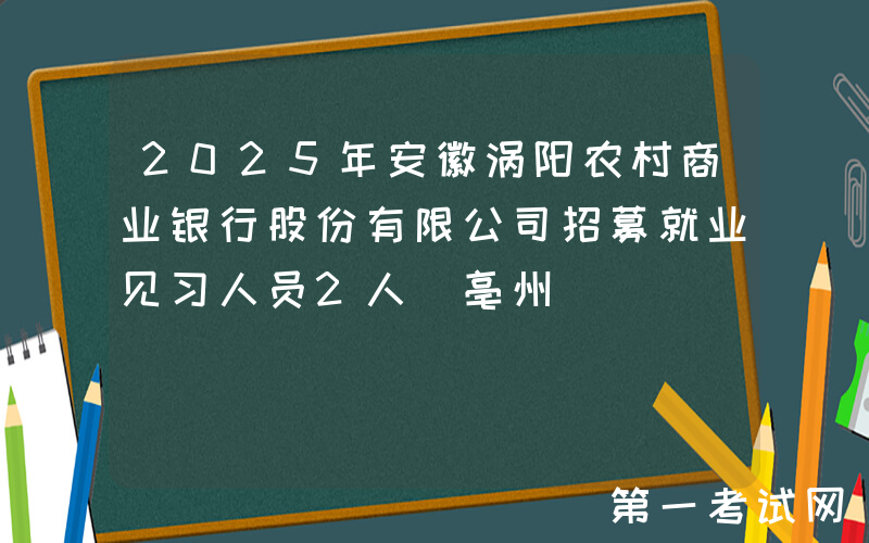 2025年安徽涡阳农村商业银行股份有限公司招募就业见习人员2人（亳州）