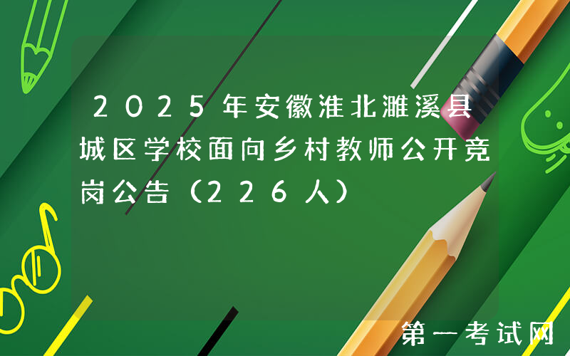 2025年安徽淮北濉溪县城区学校面向乡村教师公开竞岗公告（226人）