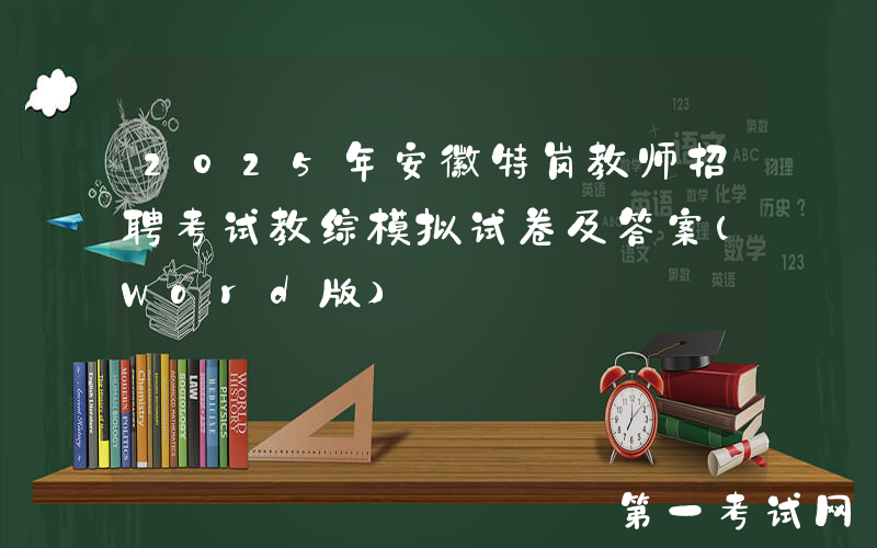 2025年安徽特岗教师招聘考试教综模拟试卷及答案(Word版)