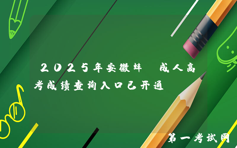 2025年安徽蚌埠成人高考成绩查询入口已开通
