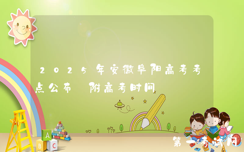 2025年安徽阜阳高考考点公布 附高考时间