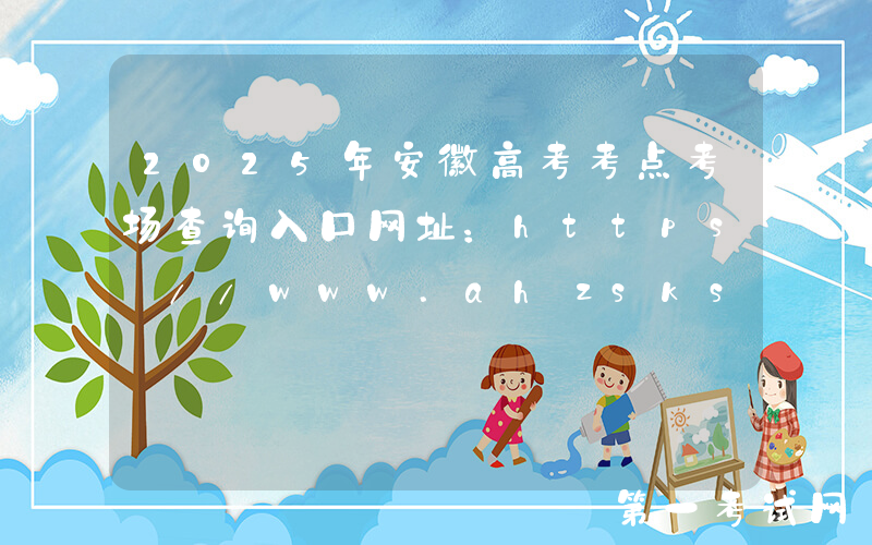 2025年安徽高考考点考场查询入口网址：https://www.ahzsks.cn/