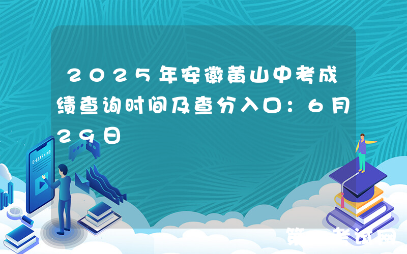 2025年安徽黄山中考成绩查询时间及查分入口：6月29日