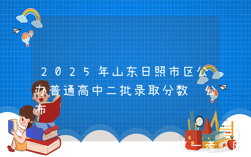 2025年山东日照市区公办普通高中二批录取分数线公布