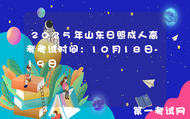 2025年山东日照成人高考考试时间：10月18日-19日
