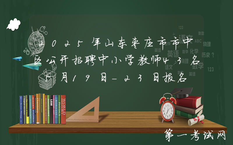 2025年山东枣庄市市中区公开招聘中小学教师43名 5月19日-23日报名