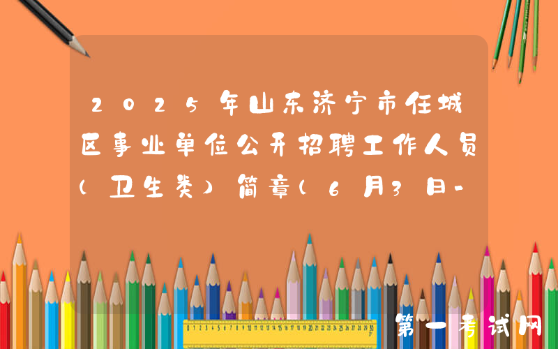 2025年山东济宁市任城区事业单位公开招聘工作人员（卫生类）简章（6月3日-9日报名）