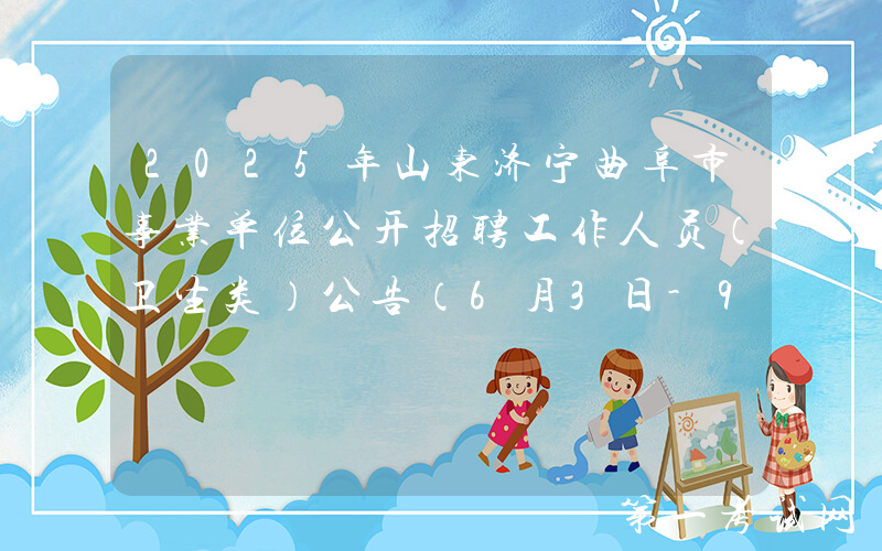 2025年山东济宁曲阜市事业单位公开招聘工作人员（卫生类）公告（6月3日-9日报名）