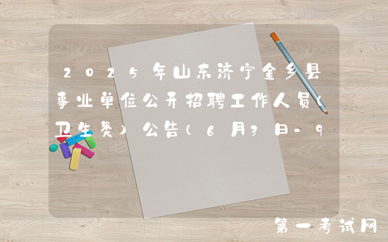 2025年山东济宁金乡县事业单位公开招聘工作人员（卫生类）公告（6月3日-9日报名）