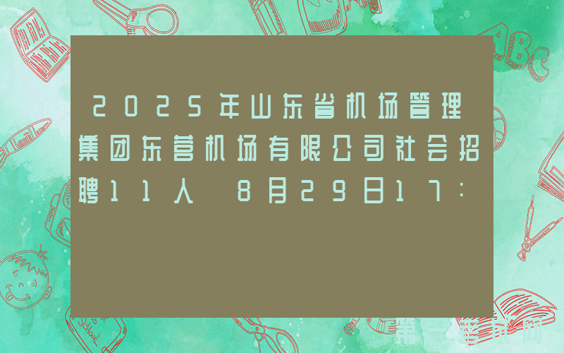 2025年山东省机场管理集团东营机场有限公司社会招聘11人 8月29日17:00前报名