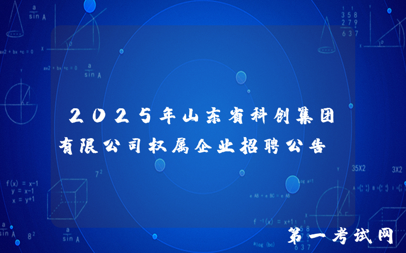2025年山东省科创集团有限公司权属企业招聘公告
