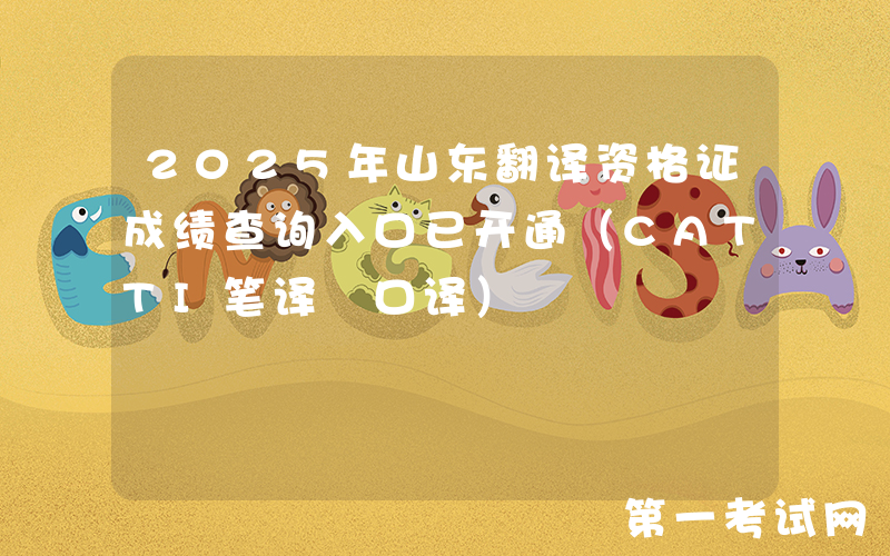 2025年山东翻译资格证成绩查询入口已开通（CATTI笔译+口译）