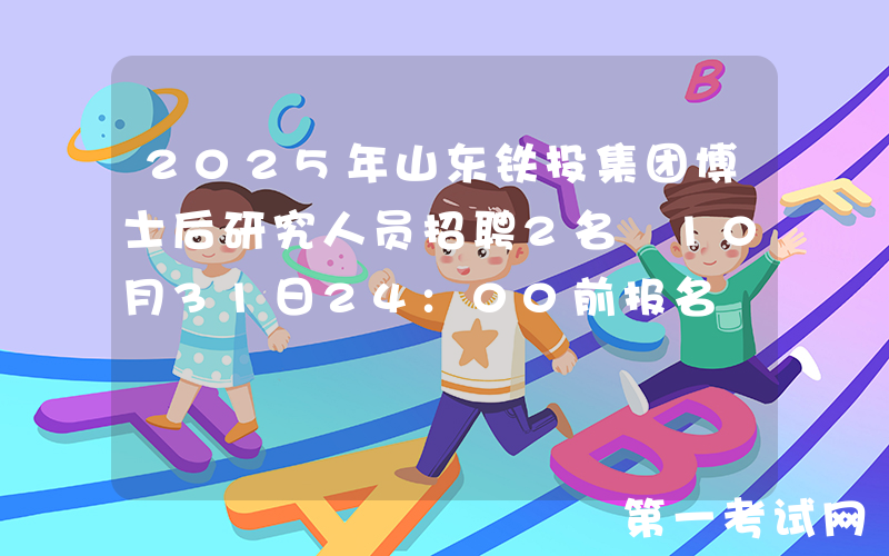 2025年山东铁投集团博士后研究人员招聘2名 10月31日24:00前报名