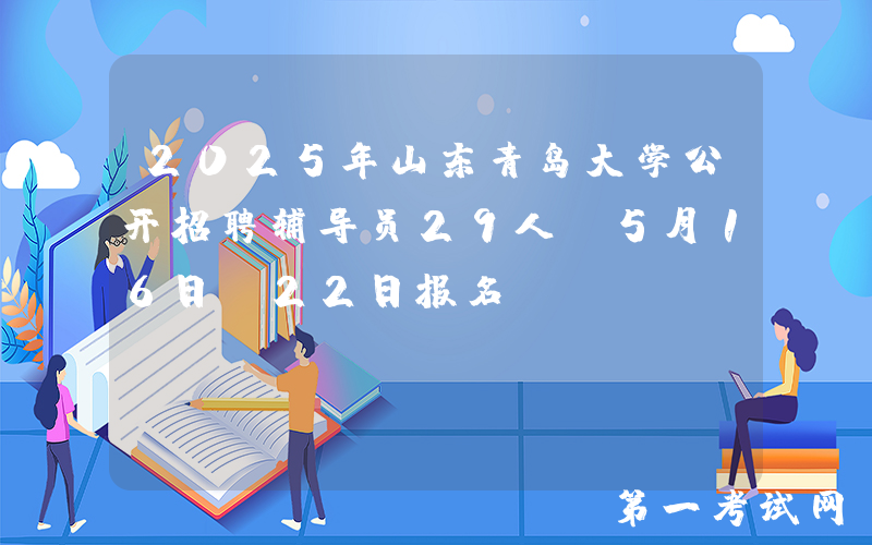 2025年山东青岛大学公开招聘辅导员29人 5月16日-22日报名