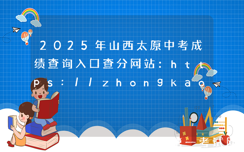 2025年山西太原中考成绩查询入口查分网站：https://zhongkao.sxkszx.cn:8443/
