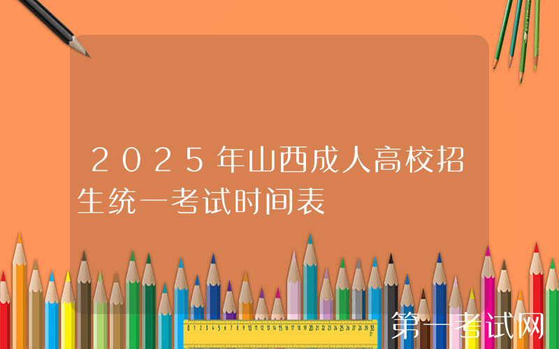 2025年山西成人高校招生统一考试时间表