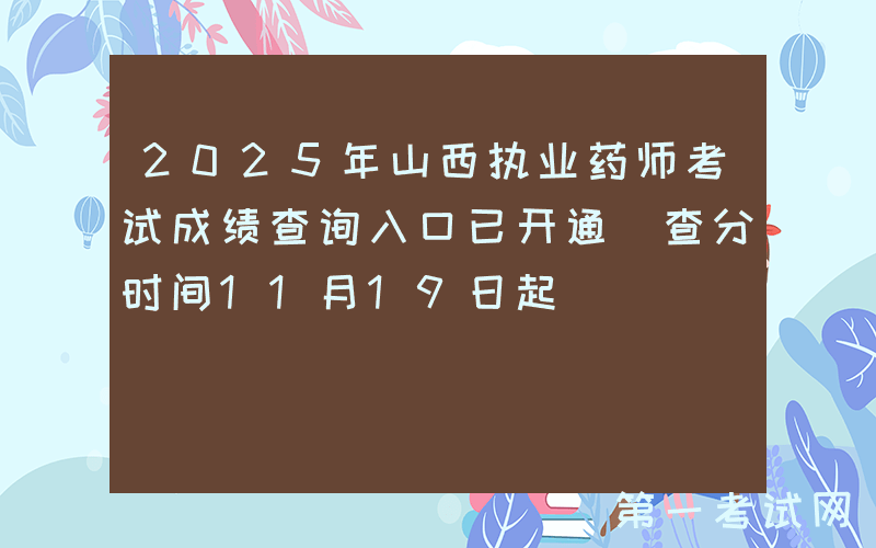 2025年山西执业药师考试成绩查询入口已开通（查分时间11月19日起）