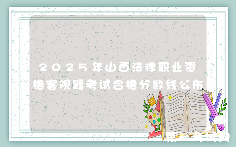 2025年山西法律职业资格客观题考试合格分数线公布
