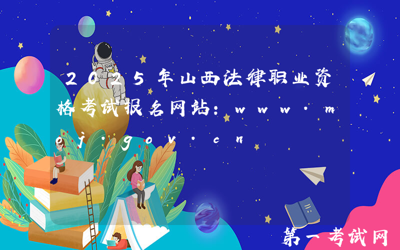2025年山西法律职业资格考试报名网站：www.moj.gov.cn