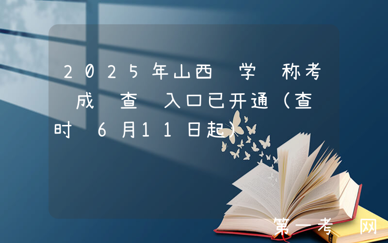 2025年山西药学职称考试成绩查询入口已开通（查询时间6月11日起）