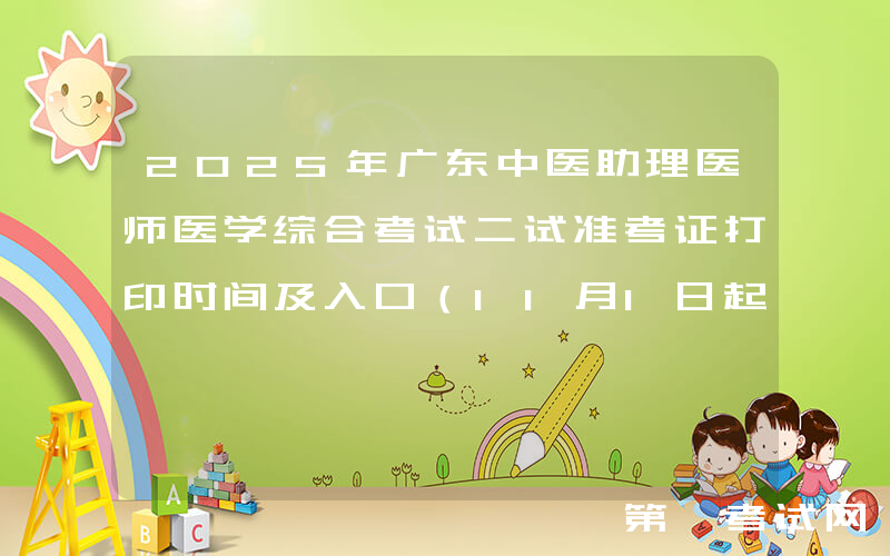 2025年广东中医助理医师医学综合考试二试准考证打印时间及入口（11月1日起）