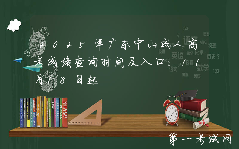 2025年广东中山成人高考成绩查询时间及入口：11月18日起