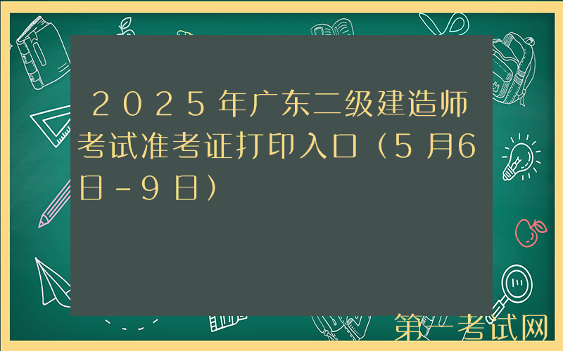 2025年广东二级建造师考试准考证打印入口（5月6日-9日）