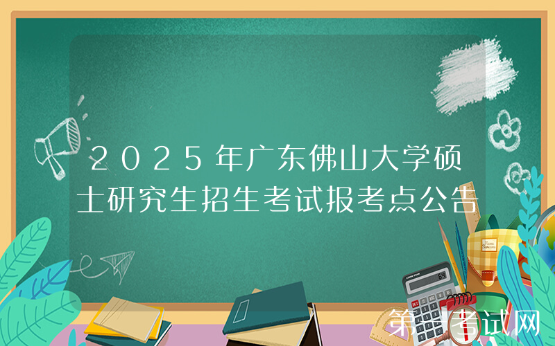 2025年广东佛山大学硕士研究生招生考试报考点公告