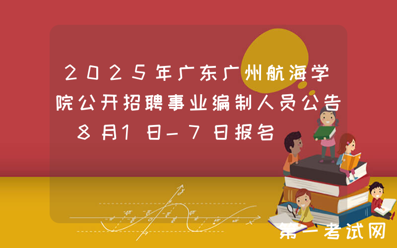 2025年广东广州航海学院公开招聘事业编制人员公告（8月1日-7日报名）