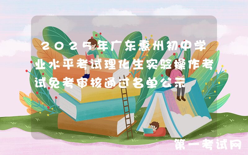 2025年广东惠州初中学业水平考试理化生实验操作考试免考审核通过名单公示