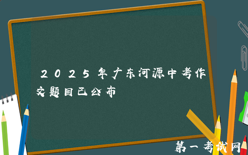 2025年广东河源中考作文题目已公布