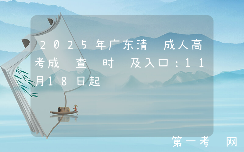 2025年广东清远成人高考成绩查询时间及入口：11月18日起
