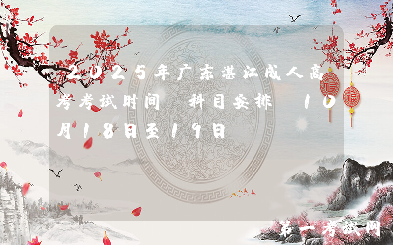 2025年广东湛江成人高考考试时间及科目安排（10月18日至19日）