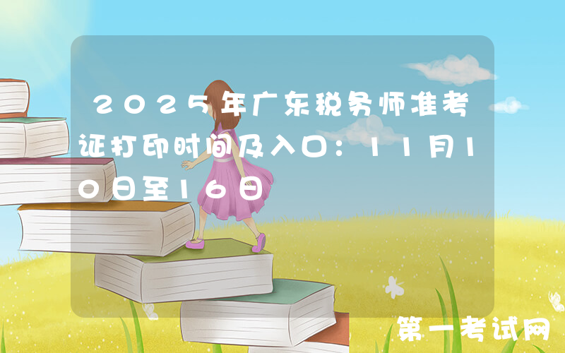 2025年广东税务师准考证打印时间及入口：11月10日至16日