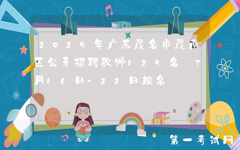 2025年广东茂名市茂南区公开招聘教师125名 7月16日-22日报名