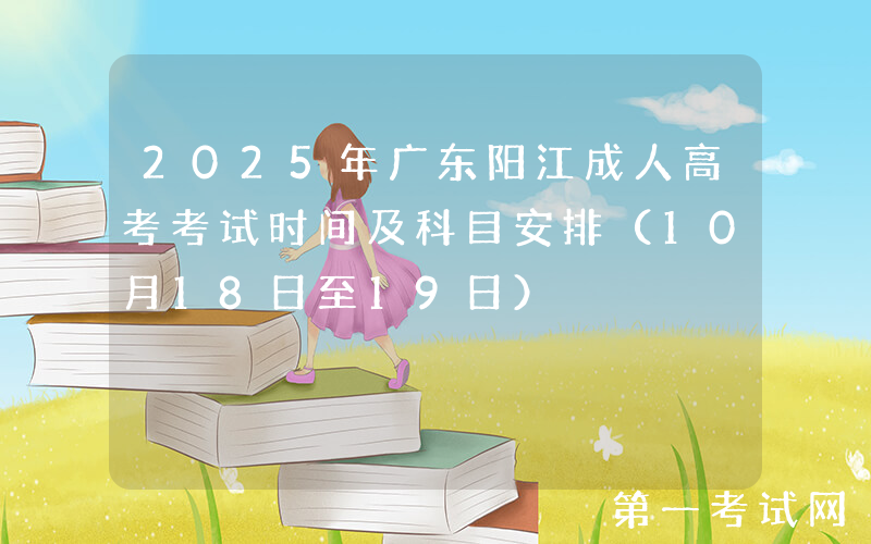 2025年广东阳江成人高考考试时间及科目安排（10月18日至19日）