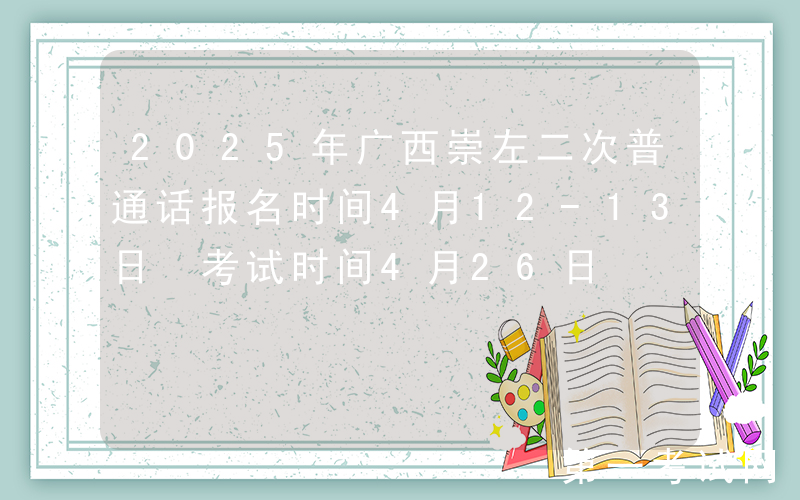 2025年广西崇左二次普通话报名时间4月12-13日 考试时间4月26日